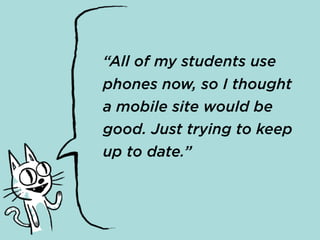 “All of my students use
phones now, so I thought
a mobile site would be
good. Just trying to keep
up to date.”
 
