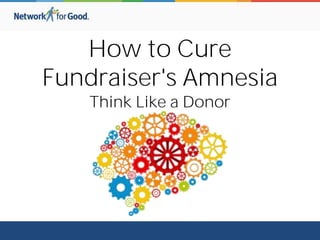 How to Cure
Fundraiser's Amnesia
Think Like a Donor
 