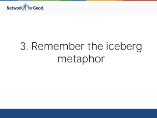 3. Remember the iceberg
metaphor
 
