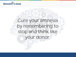 Cure your amnesia
by remembering to
stop and think like
your donor.
 