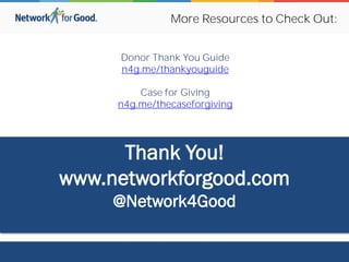 Thank You!
www.networkforgood.com
@Network4Good
More Resources to Check Out:
Donor Thank You Guide
n4g.me/thankyouguide
Case for Giving
n4g.me/thecaseforgiving
 