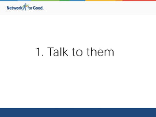 1. Talk to them
 