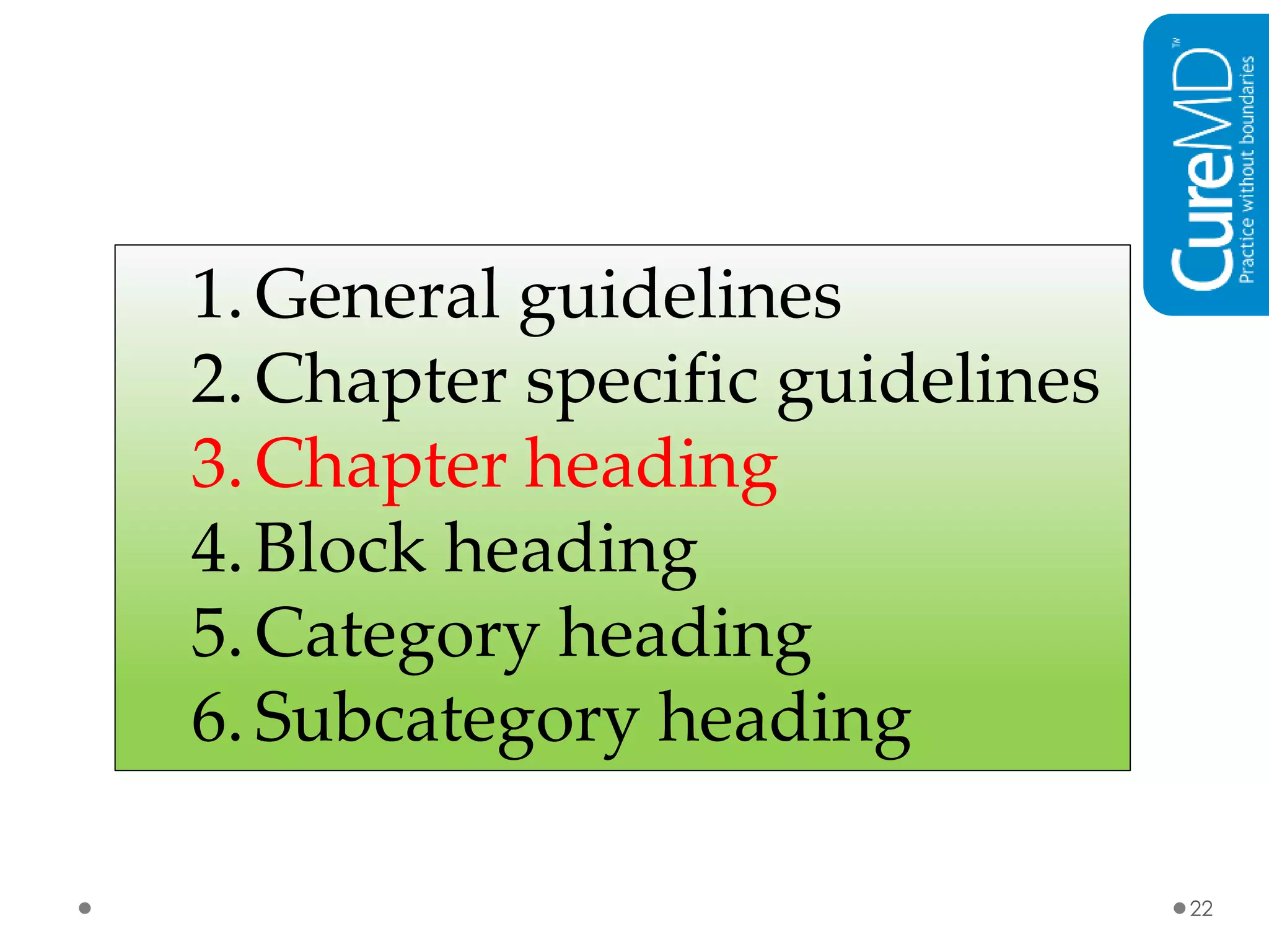 22
1. General guidelines
2.Chapter specific
guidelines
3. Chapter heading
4. Block heading
5. Category heading
6. Subcategory heading
1.General guidelines
2.Chapter specific guidelines
3.Chapter heading
4.Block heading
5.Category heading
6.Subcategory heading
 