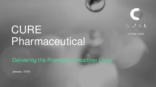 CURE
Pharmaceutical
Delivering the Promise of Healthier Lives
January 2018
OTCQB: CURR
 