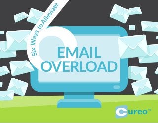 6Six Ways to Alleviate 
EMAIL 
OVERLOAD 
ureo™ 
 