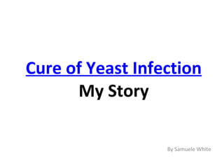 Cure of Yeast Infection  My Story By Samuele White 