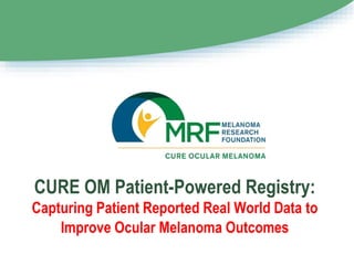 CURE OM Patient-Powered Registry:
Capturing Patient Reported Real World Data to
Improve Ocular Melanoma Outcomes
 