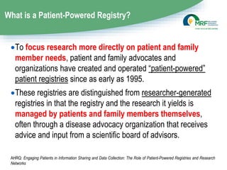 What is a Patient-Powered Registry?
To focus research more directly on patient and family
member needs, patient and famil...
