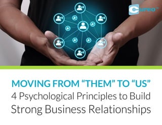 4 Psychological Principles to Build
Strong Business Relationships
MOVING FROM “THEM” TO “US”
ureo™
 