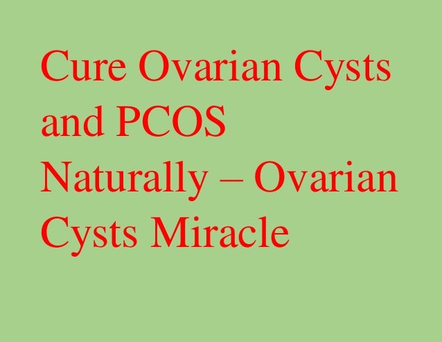 Cure Ovarian Cysts
and PCOS
Naturally – Ovarian
Cysts Miracle
 
