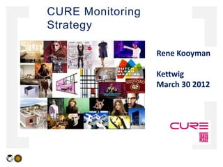 CURE Monitoring
Strategy

                  Rene Kooyman

                  Kettwig
                  March 30 2012
 