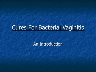 Cures For Bacterial Vaginitis

        An Introduction
 