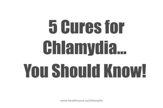 www.healthnurse.us/chlamydia
5 Cures for
Chlamydia...
You Should Know!
 
