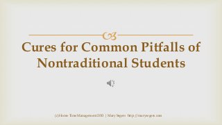 

Cures for Common Pitfalls of
Nontraditional Students

(c) Home Time Management 2013 | Mary Segers http://marysegers.com

 