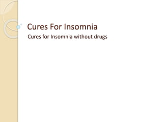 Cures For Insomnia
Cures for Insomnia without drugs
 