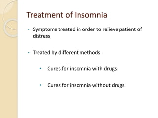 Treatment of Insomnia
• Symptoms treated in order to relieve patient of
distress
• Treated by different methods:
• Cures for insomnia with drugs
• Cures for insomnia without drugs
 