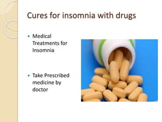Cures for insomnia with drugs
 Medical
Treatments for
Insomnia
 Take Prescribed
medicine by
doctor
 