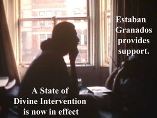 Estaban
Granados
provides
support.
A State of
Divine Intervention
is now in effect
 