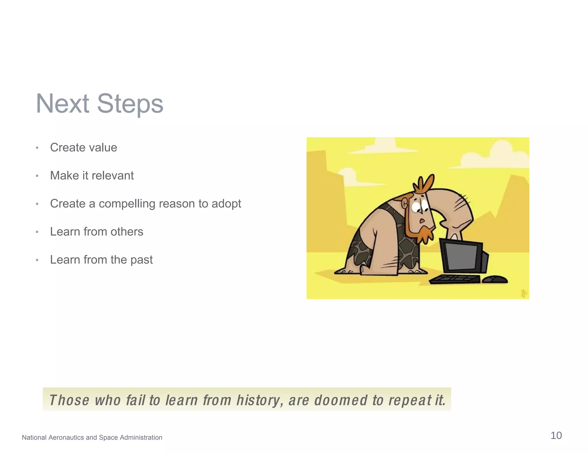 Next Steps Create value Make it relevant Create a compelling reason to adopt Learn from others Learn from the past Those who fail to learn from history, are doomed to repeat it. 