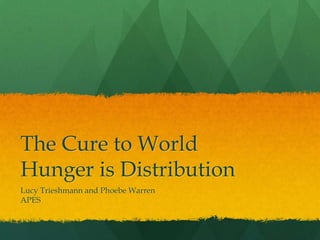 The Cure to World
Hunger is Distribution
Lucy Trieshmann and Phoebe Warren
APES
 