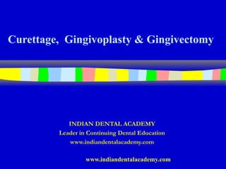 Curettage, Gingivoplasty & Gingivectomy




            INDIAN DENTAL ACADEMY
         Leader in Continuing Dental Education
            www.indiandentalacademy.com

                  www.indiandentalacademy.com
 