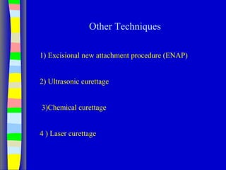 Other Techniques
1) Excisional new attachment procedure (ENAP)
2) Ultrasonic curettage
3)Chemical curettage
4 ) Laser curettage
 
