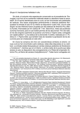 Curia ordinis. Uso epigráfico de un edificio singular


Grupo A: Inscripciones halladas in situ

     Sin duda, el conjunto más espectacular conservado es el procedente de Tha-
mugadi, cuyo foro se ha mantenido inalterado desde su abandono hasta la actua-
lidad8. En el recinto identificado como la curia, se han encontrado seis pedestales
de estatuas. Dos bases anepígrafas pertenecientes a estatuas pedestres flan-
queaban la entrada al aula. En su interior se dispusieron cuatro más, una en cada
ángulo: los dos inferiores fueron ocupados por dos estatuas de Antonino Pío y Mar-
co Aurelio, financiadas por M. Caelius M. f. Hor. Saturninus, inlata r(ei) p(ublicae)
sum(ma) honoraria, para lo cual recibió permiso de los decuriones9. Por otro lado,
en los dos ángulos superiores se pusieron una honra a Trajano (izda.) sufragada
con capital público10 y una estatua de la [Concordia ?] ordinis, realizada por C. Pu-
blicius C. f. Papiria Celer, que también hubo de necesitar la aprobación de los de-
curiones para ser emplazada en este sitio11.
    En Cuicul se conserva otro foro con características similares al anterior, en
cuya curia se han encontrado cuatro estatuas, todas ellas dispuestas en su vestí-
bulo. La entrada estaba flanqueada por sendas estatuas pedestres de Diocleciano
y Constancio12, mientras que en el interior, a ambos lados de la puerta que daba
acceso al aula, se dispusieron dos consagraciones a la Pietas del emperador An-
tonino Pío y al Genio del senatus Cuic[u]litanor(um)13. Todas fueron sufragadas con


      8
         Vid. una completa descripción en ZIMMER, G.: Locus datus decreto decurionum. Zur Statuenaufs-
tellung zweier Forumsanlagen im römischen Afrika, München, 1989, pp. 38-51.
      9
         CIL VIII, 2362: Imp(eratori) Caes(ari) / T(ito) Aelio / Hadriano / Antonino / Aug(usto) Pio p(atri)
p(atriae) / M(arcus) Caelius / M(arci) f(ilius) Horatia / Saturninus / ob honor(em) q(uin)q(uennalitatis) / in-
lata r(ei) p(ublicae) sum(ma) / honoraria ex / HS V(milibus) n(ummum) posuit / idemq(ue) ded(icavit)
d(ecreto) d(ecurionum) y CIL VIII, 17864: M(arco) Aurelio / Caes(ari) / Imp(eratoris) Anto/nini Aug(usti) Pii
/ filio / M(arcus) Caelius / M(arci) f(ilius) Horatia / Saturninus / ob honorem / q(uin)q(uennalitatis) inlata
r(em) p(ublicam) / sum honora/ria ex HS V (milibus) n(ummum) po/suit id(emque) ded(icavit) d(ecreto)
d(ecurionum).
      10
         CIL VIII, 2356: Imp(eratori) Caes(ari) [divi] / Nervae f(ilio) Ner/vae Traiano / Aug(usto) Germ(anico)
Dac(ico) / Part(hico) pont(ifici) max(imo) / trib(unicia) pot(estate) XXIII / imp(eratori) XVIII co(n)s(uli) VI /
p(atri) p(atriae) dec(reto) dec(urionum) p(ecunia) p(ublica).
      11
         CIL VIII, 2341+17811: [Concordiae (?)] / [o]rdinis sacr(um) / C(aius) Publicius C(ai) f(ilius) / Papi-
ria Celer / IIvir q(uinquennalis) desig(natus) / inlata rei pu/blicae summa / leg(itima) IIvir(atus) promis/sis
HS IIII (milibus nummum) ex HS IIII (milibus) / D n(ummum) posuit idem/que dedic(avit) dec(reto) d(ecu-
rionum).
      12
         ZIMMER, G.: Locus datus..., n. C1: [[[Im]p(eratori) Caes(ari) C(aio) Vale/[ri]o Diocletiano]] / [In]victo
Pio Fel(ici) / [Aug(usto)] pont(ifici) max(imo) trib(unicia) / pot(estate) IIII co(n)s(uli) III / imp(eratori) III pro-
co(n)s(uli) / d(ecreto) d(ecurionum) p(ecunia) p(ublica) y ZIMMER, G.: Locus datus..., n. C3: [D(omino) n(os-
tro) F(lavio) V]aler(io) Cons/[ta]ntio nobilis/[si]mo Caesari / Ge[r]m(anico) max(imo) II / Sar(matico)
max(imo) Pers(ico) / m[a]x(imo) Brit(annico) max(imo) / Carp(ico) max(imo) Arm(eniaco) max(imo)
Med(ico) max(ico) / Adiab(enico) max(imo) / trib(unicia) pot(estate) VIIII / cons(uli) IIII / res p(ublica)
Cuicul(itanorum) / devota numi/ni maiestatiq(ue) / eorum.
      13
         AE 1916, 17: Pietati / Imp(eratoris) Caes(aris) T(iti) Aeli / Hadriani An/tonini Aug(usti) / Pii trib(uni-
cia) pot(estate) XX / co(n)s(ulis) IIII p(atris) p(atriae) / d(ecreto) d(ecurionum) p(ecunia) p(ublica) y AE
1908, 241: Genio senatus Cuicu/litanor(um) sacrum / L(ucius) Flavius L(uci) fil(ius) Papiria / Celsus
aed(ilis) praef(ectus) pro / IIvir(is) IIviru(m) praef(ectus) pro q(uin)q(uennalibus) augur magist(er) / au-
gurum ob ho/norem auguratus / ex statuis tribus quas / ex HS XXI(milibus) super legitima(m) / promisit
ampliata pec(unia) / fecit et basibus adiectis / posuit idemq(ue) dedicavi(t).



© UNED. Espacio, Tiempo y Forma                                                                                  363
Serie II, Historia Antigua, t. 17-18, 2004-2005
 