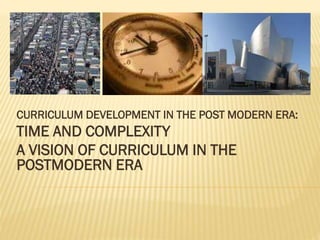 CURRICULUM DEVELOPMENT IN THE POST MODERN ERA:
TIME AND COMPLEXITY
A VISION OF CURRICULUM IN THE
POSTMODERN ERA
 