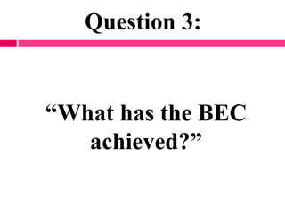 Question 3:
“What has the BEC
achieved?”
 