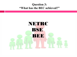 Question 3:
“What has the BEC achieved?”
NETRC
BSE
BEE
 