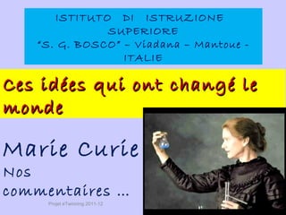 ISTITUTO DI ISTRUZIONE
              SUPERIORE
   “S. G. BOSCO” – Viadana – Mantoue -
                 ITALIE

Ces idées qui ont changé le
monde

Marie Curie
Nos
commentaires …
     Projet eTwinning 2011-12
 