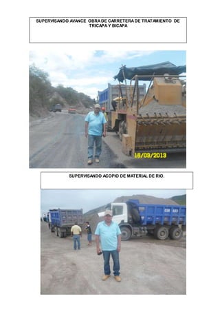 SUPERVISANDO AVANCE OBRADE CARRETERADE TRATAMIENTO DE
TRICAPA Y BICAPA
SUPERVISANDO ACOPIO DE MATERIAL DE RIO.
 