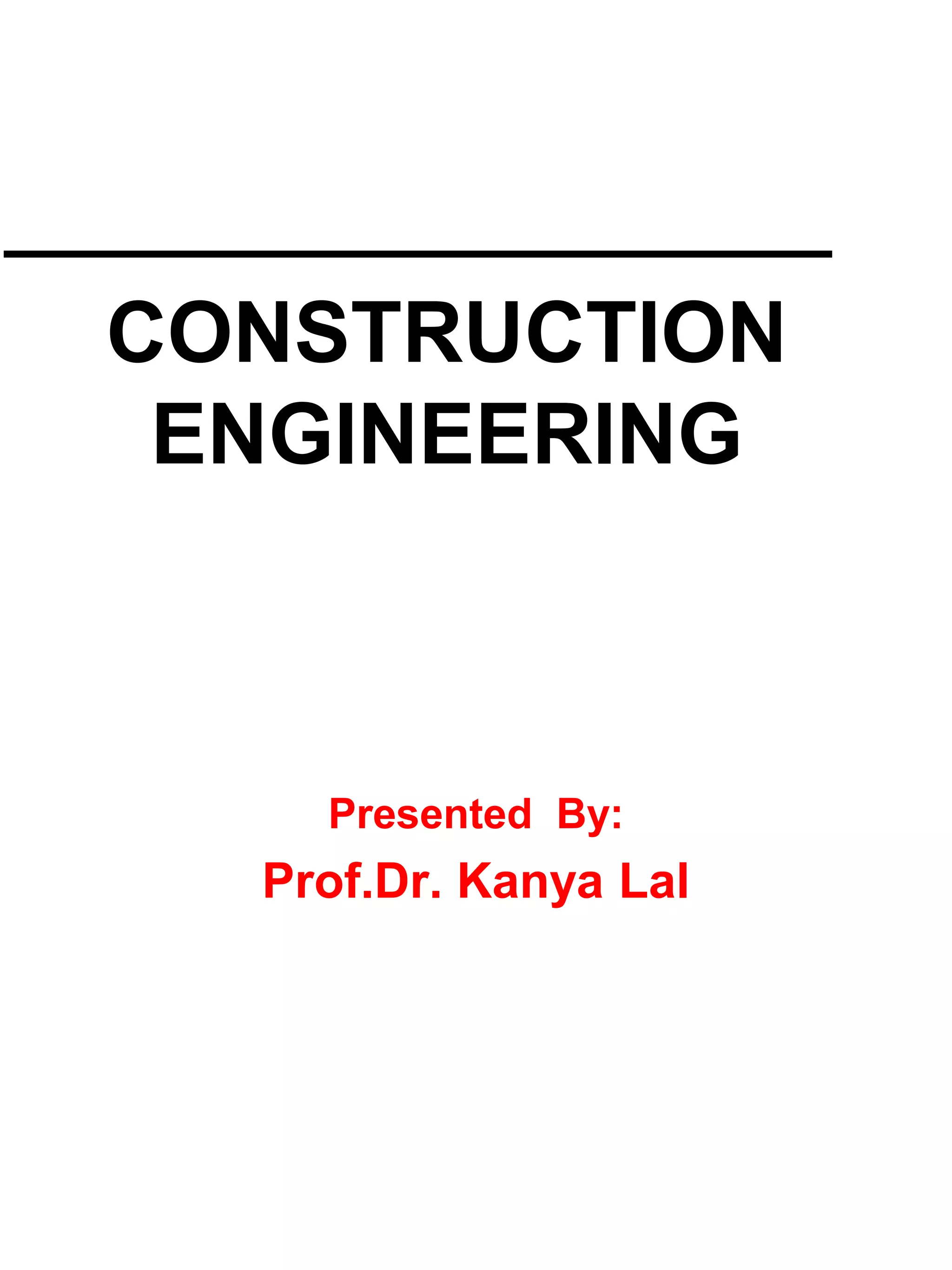 CONSTRUCTION
ENGINEERING
Presented By:
Prof.Dr. Kanya Lal