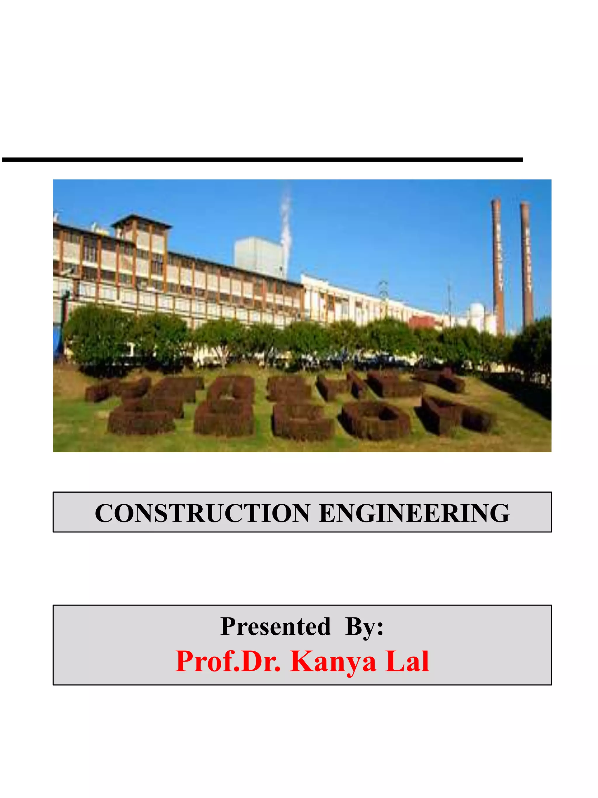 CONSTRUCTION ENGINEERING
Presented By:
Prof.Dr. Kanya Lal