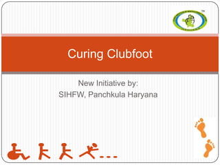 New Initiative by:
SIHFW, Panchkula Haryana
Curing Clubfoot
 