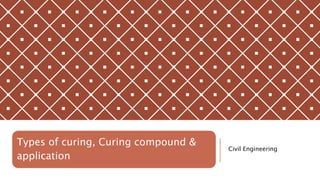 Types of curing, Curing compound &
application
Civil Engineering
 