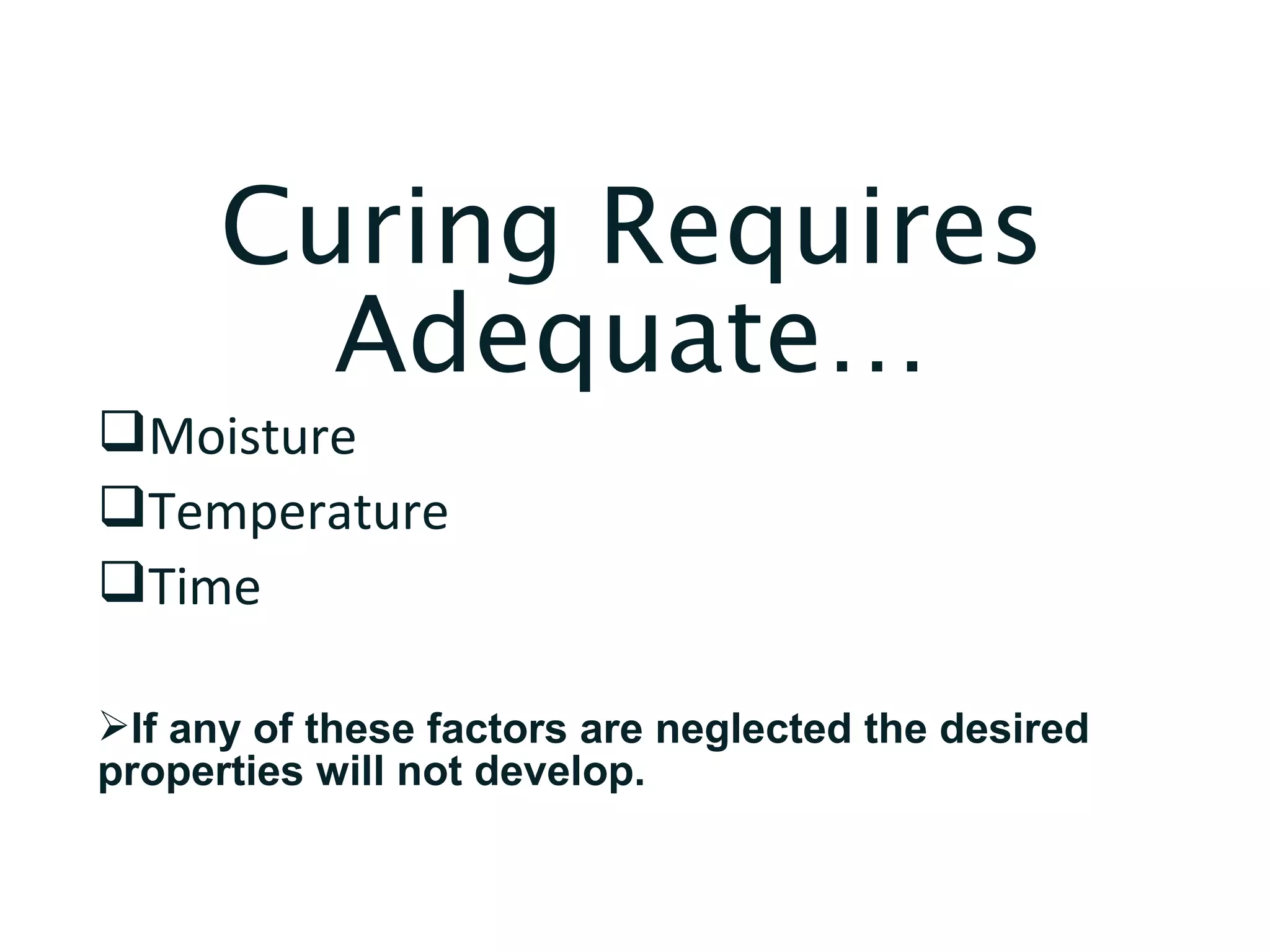 Curing Requires
Adequate…
Moisture
Temperature
Time
If any of these factors are neglected the desired
properties will not develop.
 