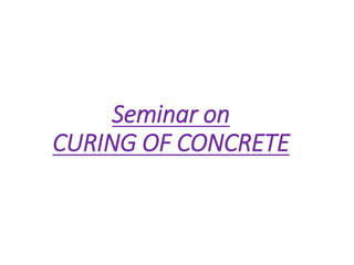 Seminar on
CURING OF CONCRETE
 