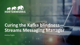 1 © Hortonworks Inc. 2011–2018. All rights reserved
Curing the Kafka blindness—
Streams Messaging Manager
Andrew Psaltis
 