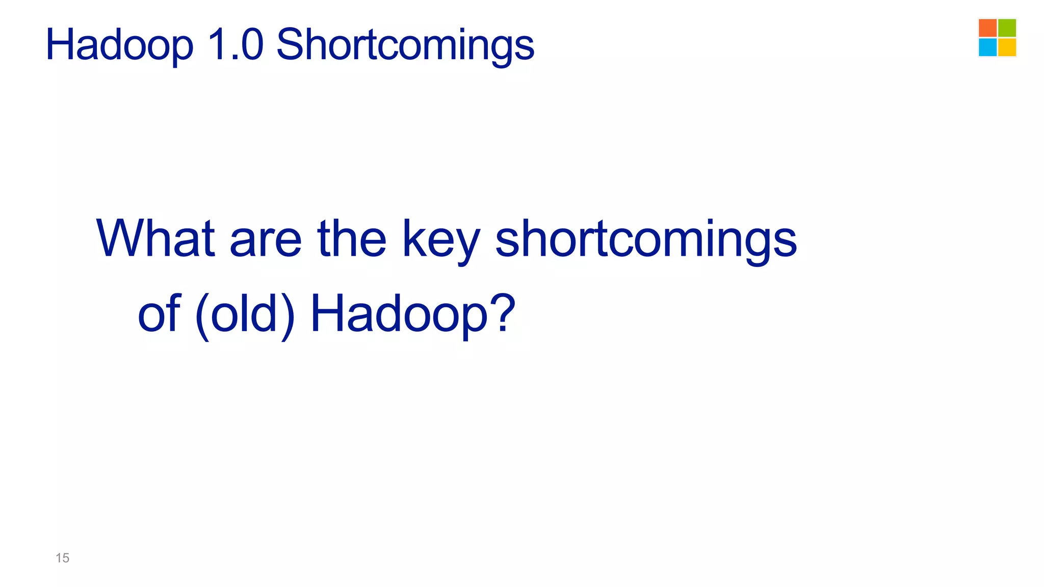 What are the key shortcomings
of (old) Hadoop?
Hadoop 1.0 Shortcomings
 