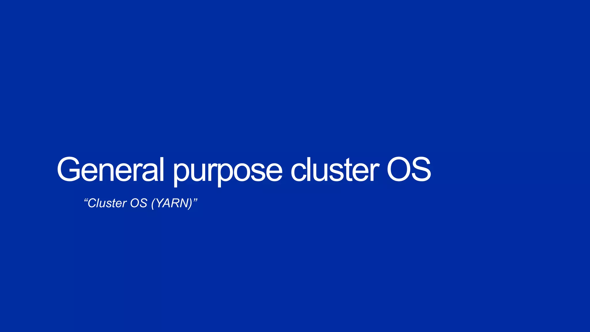 General purpose cluster OS
“Cluster OS (YARN)”
 