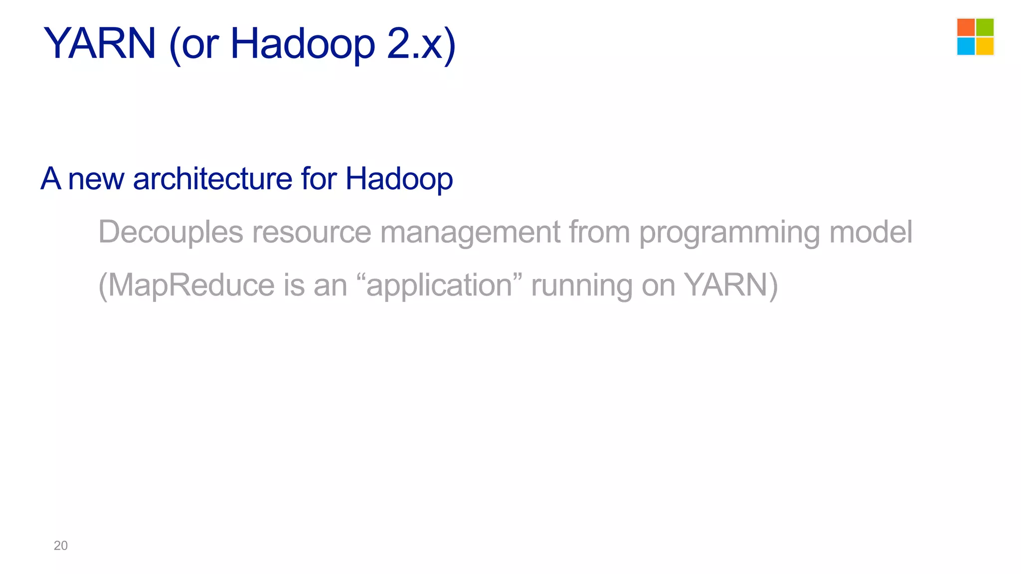 A new architecture for Hadoop
Decouples resource management from programming model
(MapReduce is an “application” running on YARN)
YARN (or Hadoop 2.x)
 