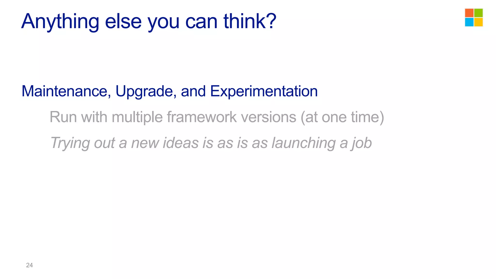 Maintenance, Upgrade, and Experimentation
Run with multiple framework versions (at one time)
Trying out a new ideas is as is as launching a job
Anything else you can think?
 