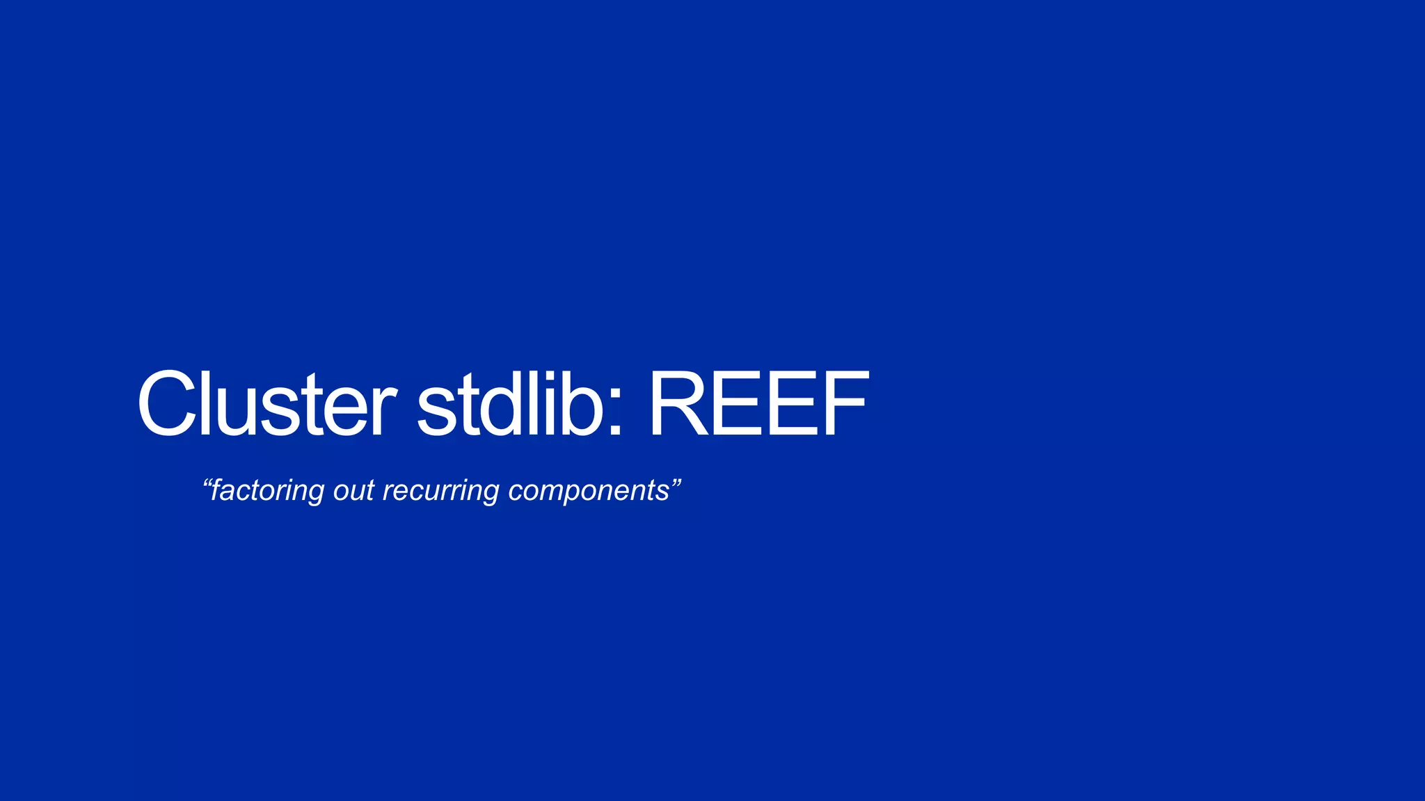 Cluster stdlib: REEF
“factoring out recurring components”
 