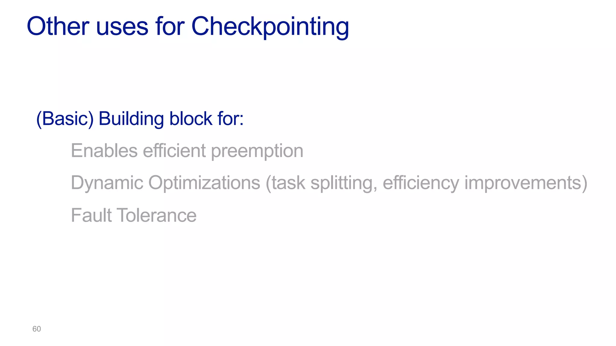 (Basic) Building block for:
Enables efficient preemption
Dynamic Optimizations (task splitting, efficiency improvements)
Fault Tolerance
Other uses for Checkpointing
 