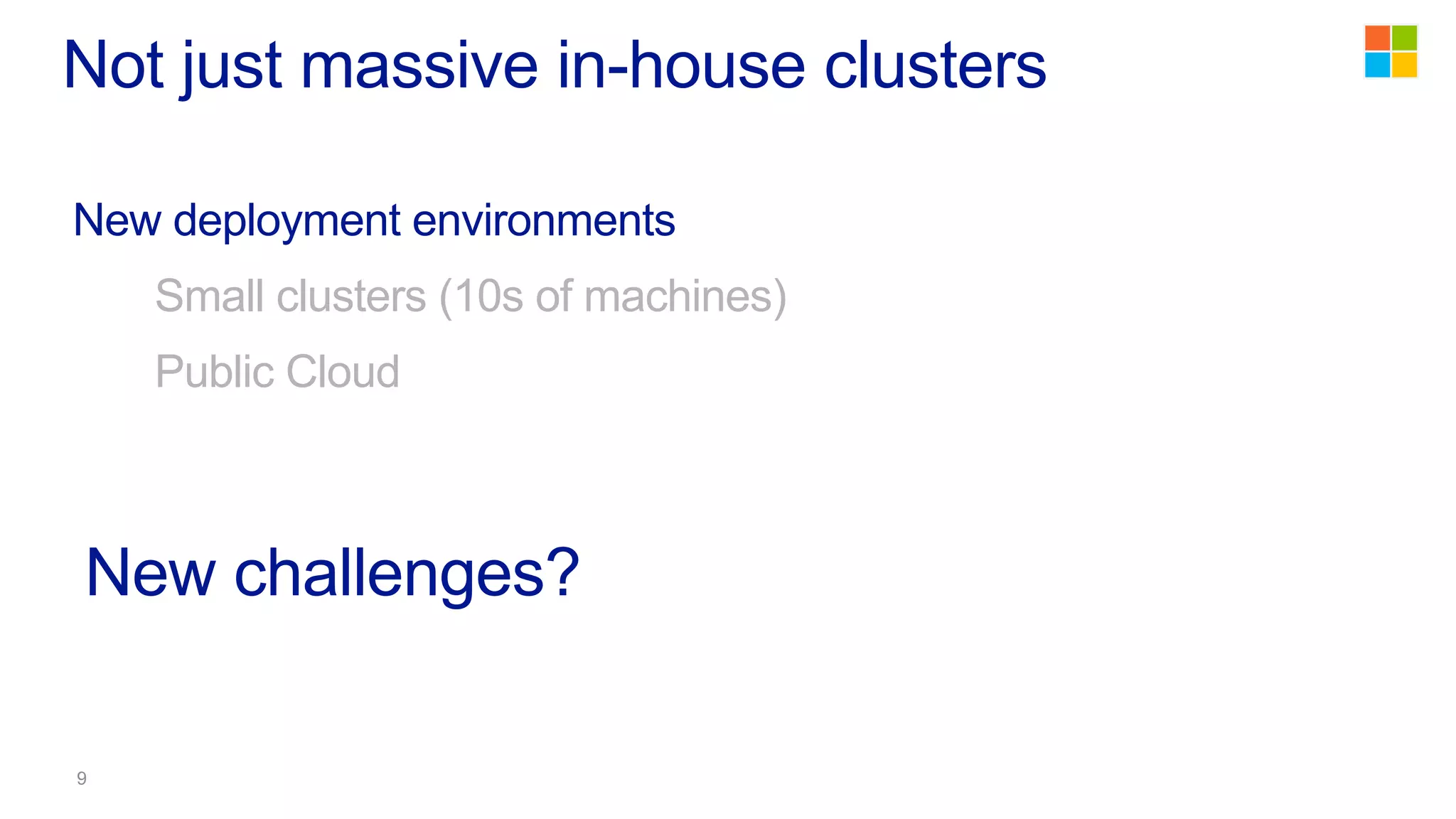Not just massive in-house clusters
New challenges?
New deployment environments
Small clusters (10s of machines)
Public Cloud
 