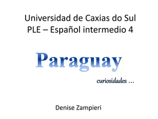 Universidad de Caxias do SulPLE –Español intermedio 4 
Denise Zampieri 
curiosidades...  