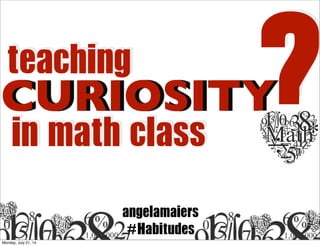 CURIOSITY
teaching
in math class ?
angelamaiers
#Habitudes
Monday, July 21, 14
 