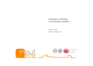 Evaluation methods
of landscape qualities


Susanna Curioni
INPUT 10-12 May 2012
 