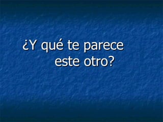 ¿Y qué te parece
     este otro?
 